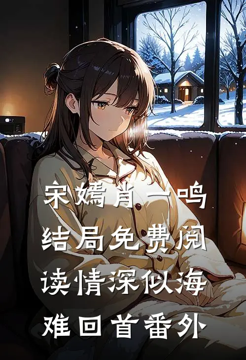宋嫣肖一鸣结局免费阅读情深似海难回首番外