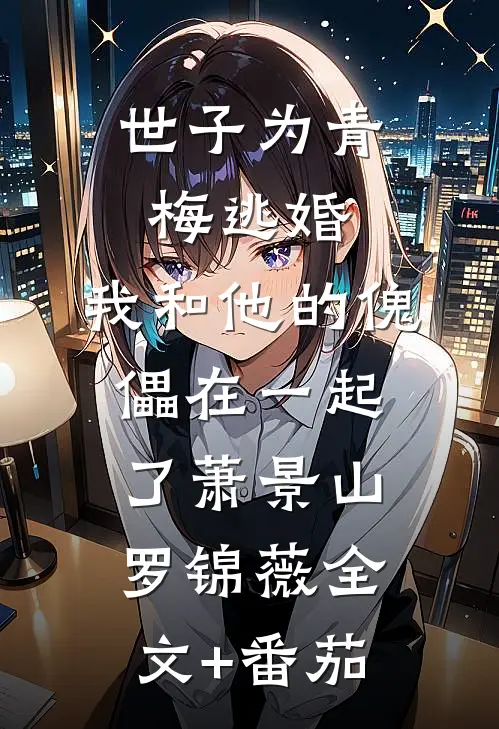 世子为青梅逃婚，我和他的傀儡在一起了萧景山罗锦薇全文+番茄