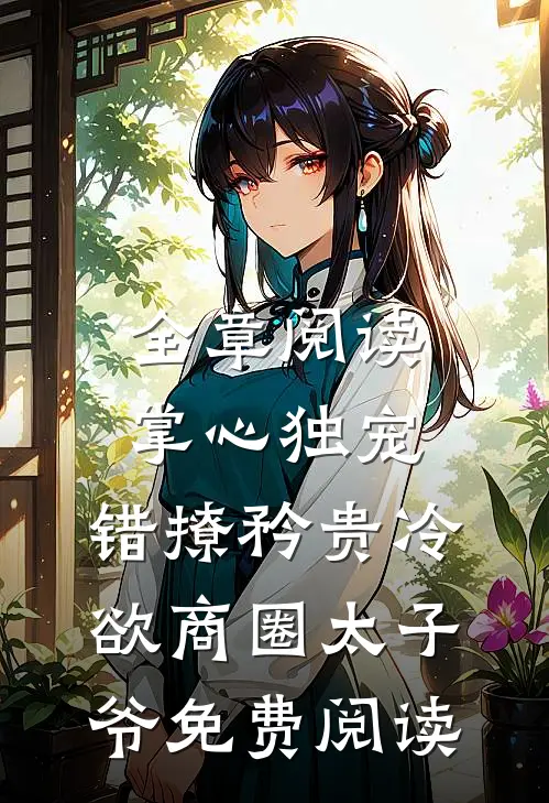 全章阅读掌心独宠:错撩矜贵冷欲商圈太子爷免费阅读