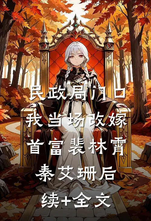 民政局门口，我当场改嫁首富裴林霄秦艾珊后续+全文