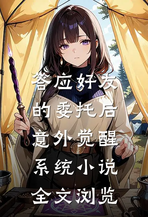 答应好友的委托后,意外觉醒系统 小说全文浏览