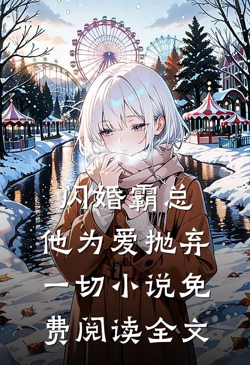 闪婚霸总，他为爱抛弃一切小说免费阅读全文