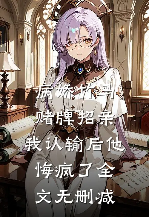 病娇竹马赌牌招亲，我认输后他悔疯了全文无删减