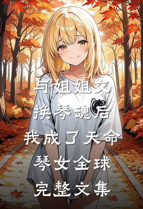 与姐姐交换琴魂后，我成了天命琴女全球完整文集