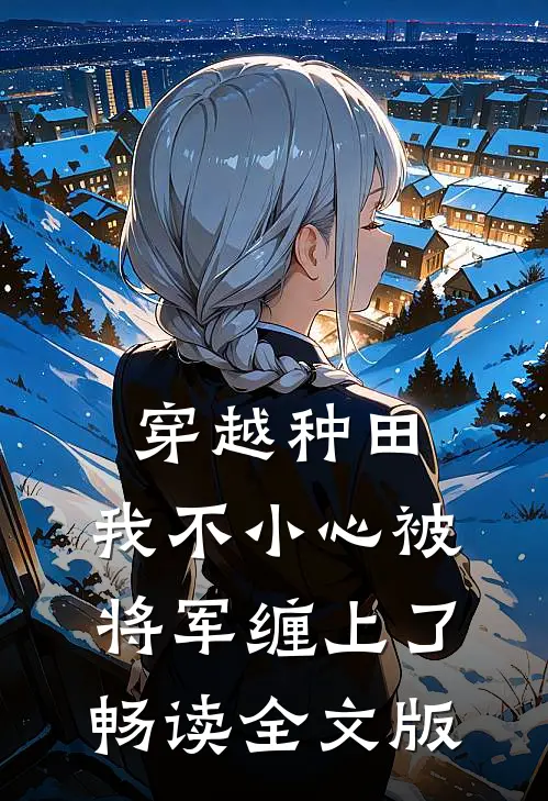 穿越种田：我不小心被将军缠上了畅读全文版