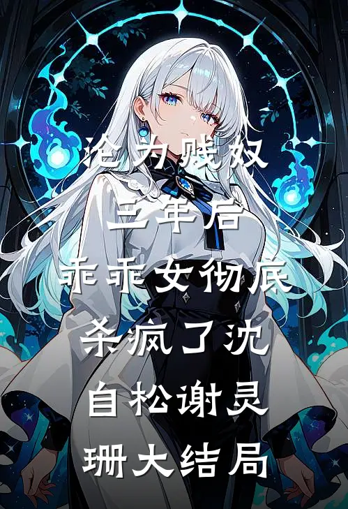 沦为贱奴三年后，乖乖女彻底杀疯了沈自松谢灵珊大结局