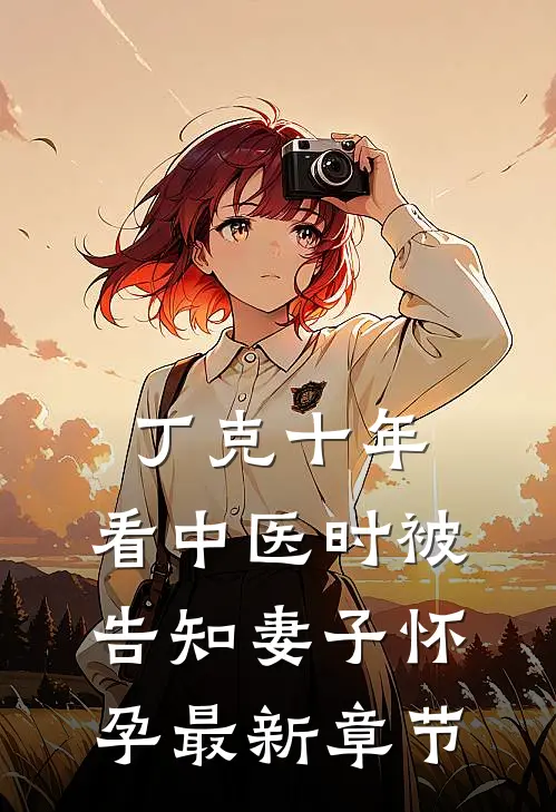 丁克十年，看中医时被告知妻子怀孕最新章节