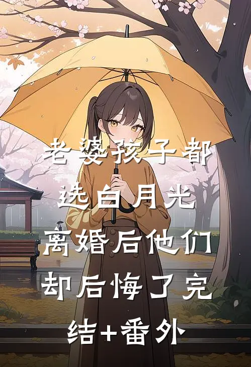 老婆孩子都选白月光，离婚后他们却后悔了完结+番外
