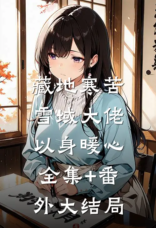藏地寒苦，雪域大佬以身暖心全集+番外大结局