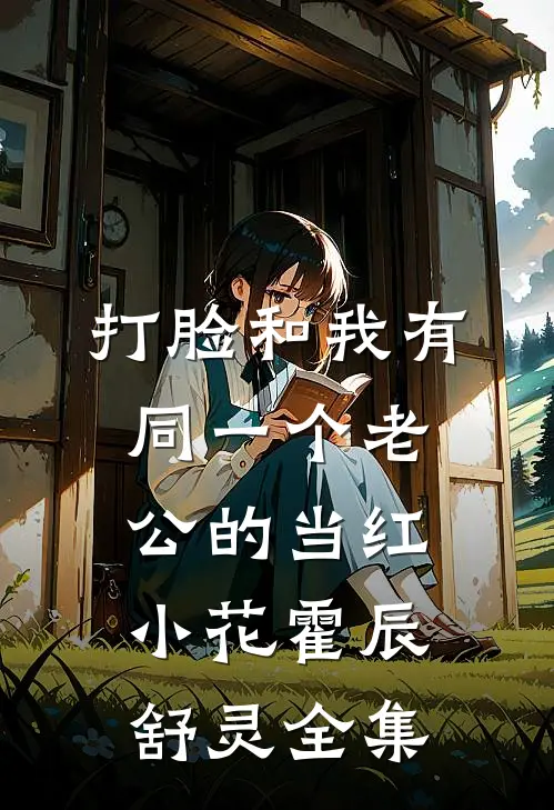 打脸和我有同一个老公的当红小花霍辰舒灵全集