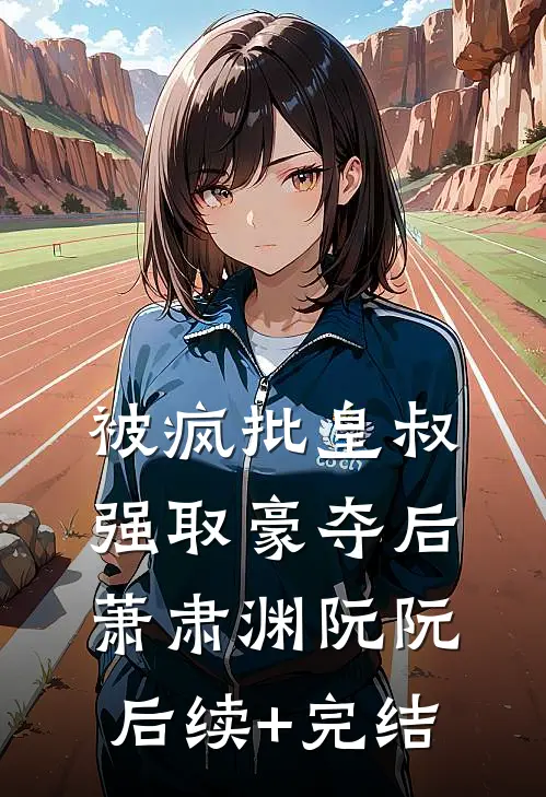 被疯批皇叔强取豪夺后萧肃渊阮阮后续+完结