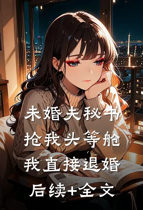 未婚夫秘书抢我头等舱，我直接退婚后续+全文
