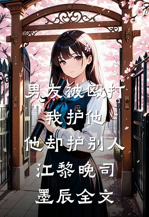 男友被殴打，我护他，他却护别人江黎晚司墨辰全文