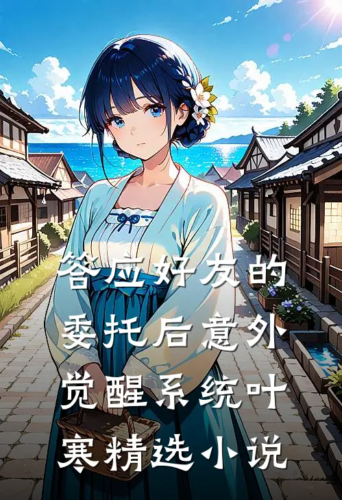 答应好友的委托后意外觉醒系统叶寒精选小说