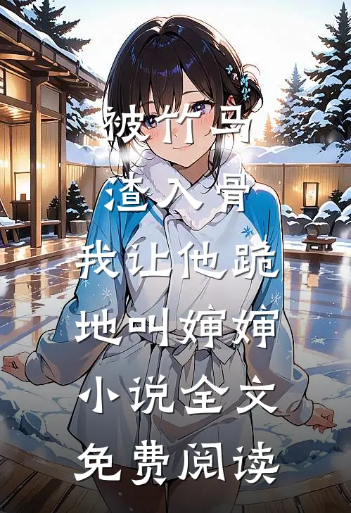 被竹马渣入骨，我让他跪地叫婶婶小说全文免费阅读