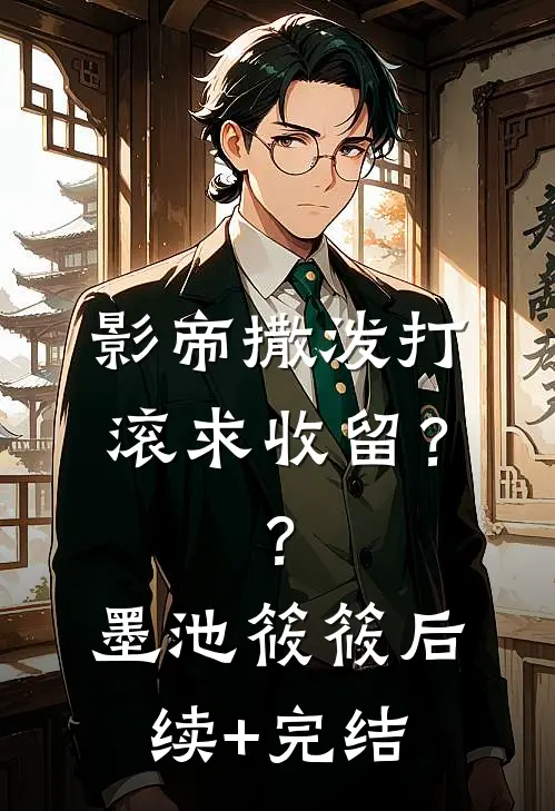 影帝撒泼打滚求收留？？墨池筱筱后续+完结