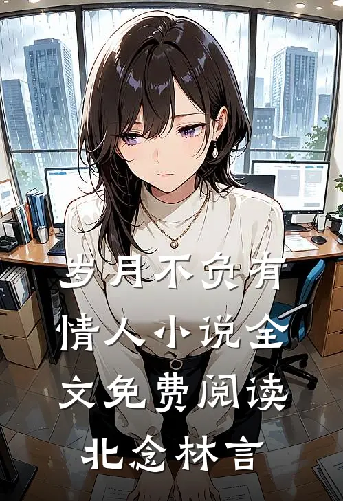 岁月不负有情人小说全文免费阅读北念林言