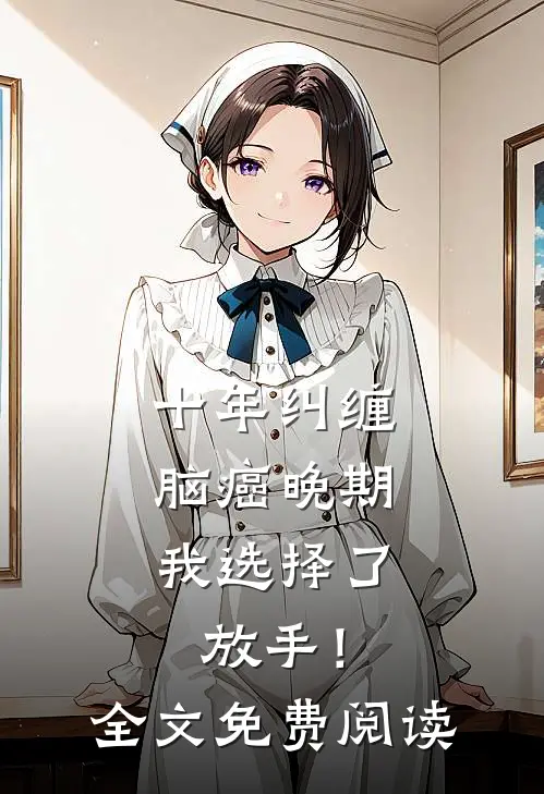 十年纠缠：脑癌晚期，我选择了放手！全文免费阅读