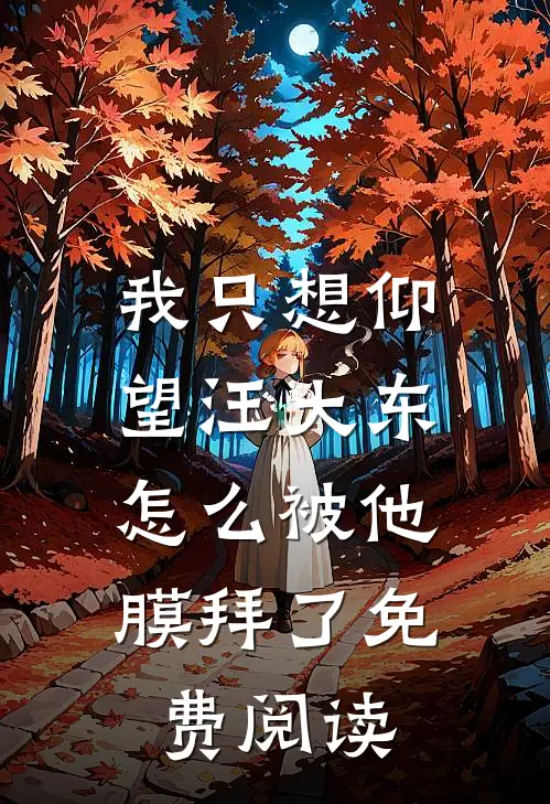 我只想仰望汪大东，怎么被他膜拜了免费阅读