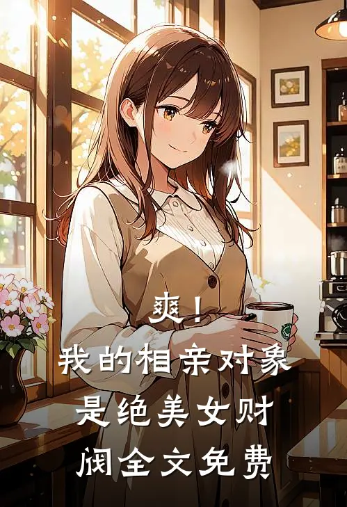 爽！我的相亲对象是绝美女财阀全文免费