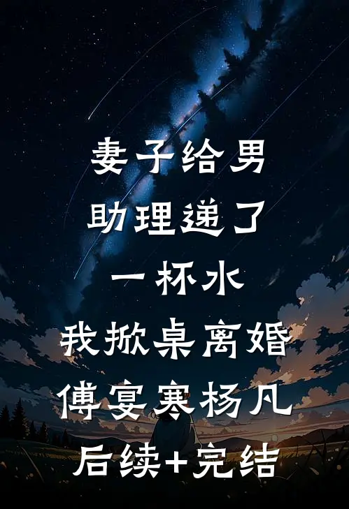 妻子给男助理递了一杯水，我掀桌离婚傅宴寒杨凡后续+完结