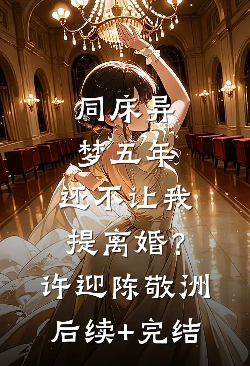 同床异梦五年，还不让我提离婚？许迎陈敬洲后续+完结