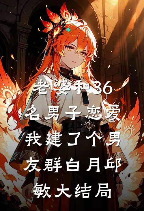 老婆和36名男子恋爱，我建了个男友群白月邱敏大结局
