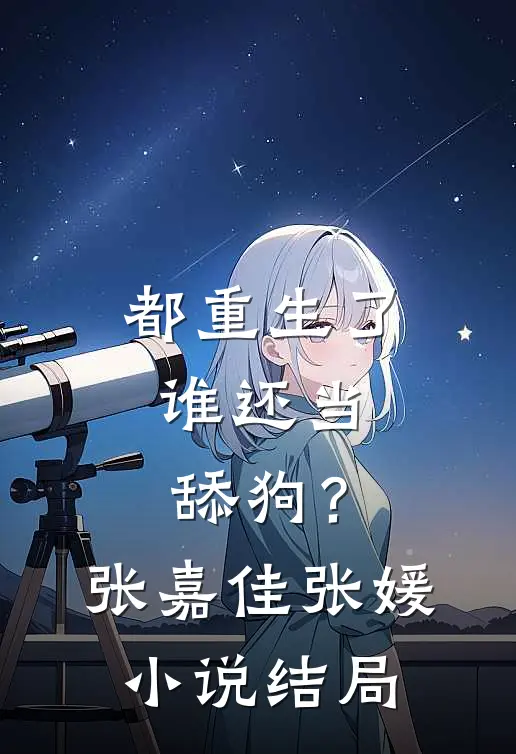 都重生了，谁还当舔狗？张嘉佳张媛小说结局