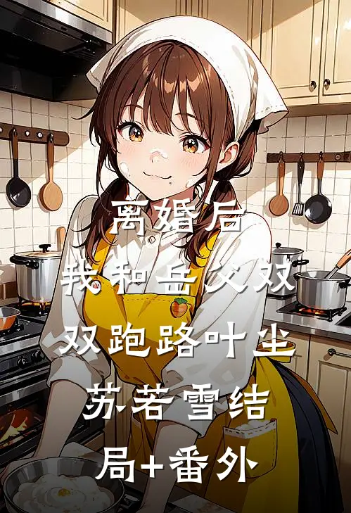离婚后，我和岳父双双跑路叶尘苏若雪结局+番外