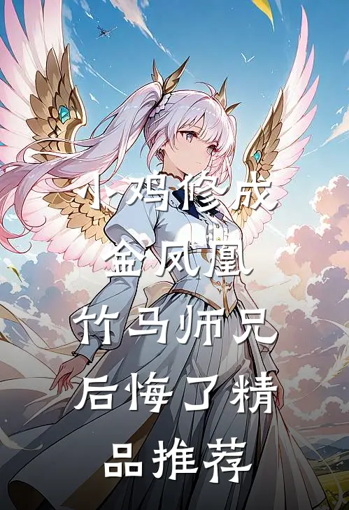 小鸡修成金凤凰，竹马师兄后悔了精品推荐