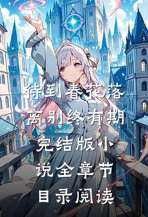 待到春花落，离别终有期完结版小说全章节目录阅读