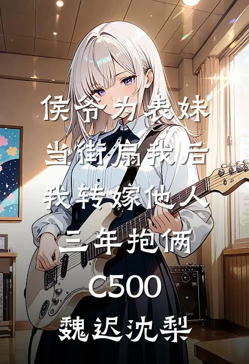 侯爷为表妹当街扇我后，我转嫁他人三年抱俩C500魏迟沈梨