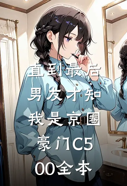 直到最后，男友才知我是京圈豪门C500全本