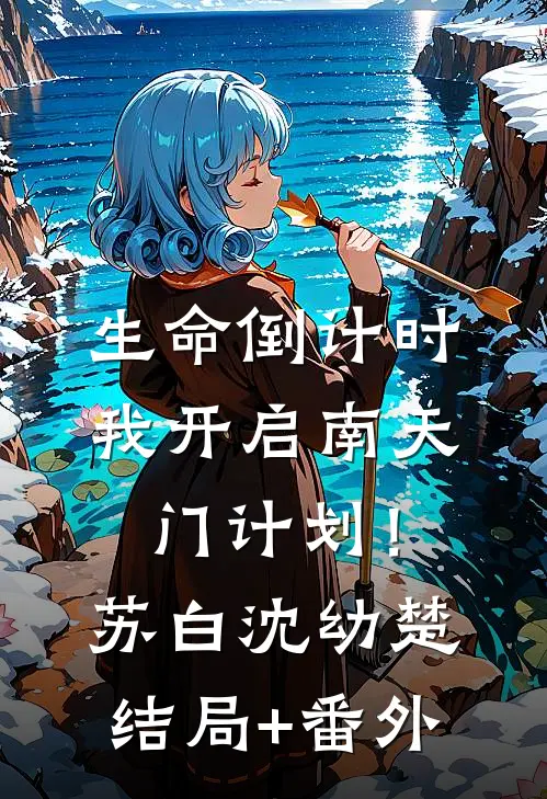 生命倒计时，我开启南天门计划！苏白沈幼楚结局+番外