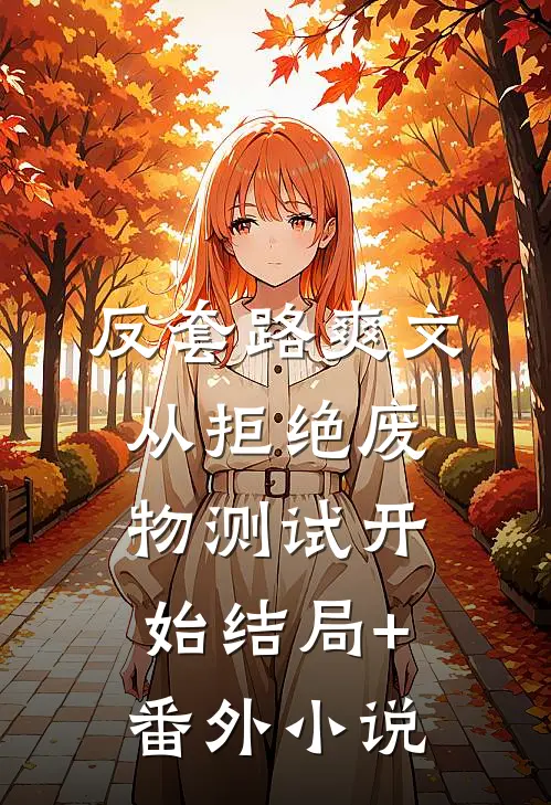 反套路爽文：从拒绝废物测试开始结局+番外小说
