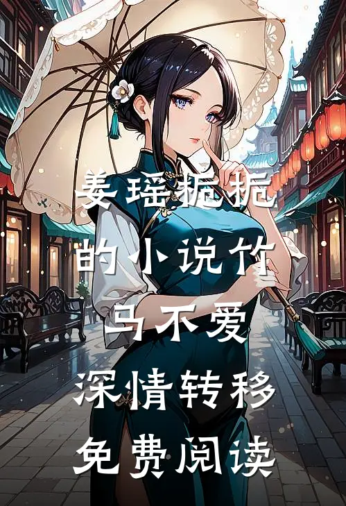 姜瑶栀栀的小说竹马不爱，深情转移免费阅读