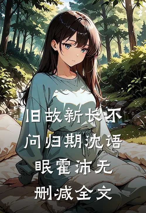 旧故新长不问归期沈语眠霍沛无删减全文