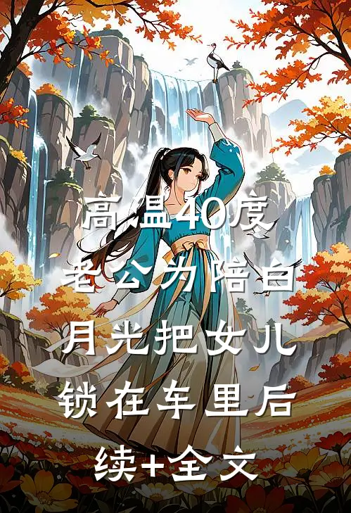 高温40度，老公为陪白月光把女儿锁在车里后续+全文