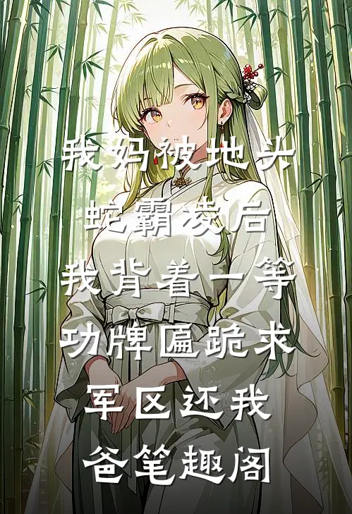 我妈被地头蛇霸凌后，我背着一等功牌匾跪求军区还我爸笔趣阁