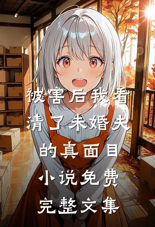 被害后我看清了未婚夫的真面目小说免费完整文集