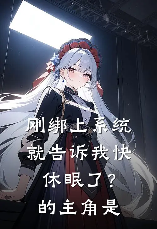 刚绑上系统，就告诉我快休眠了？的主角是