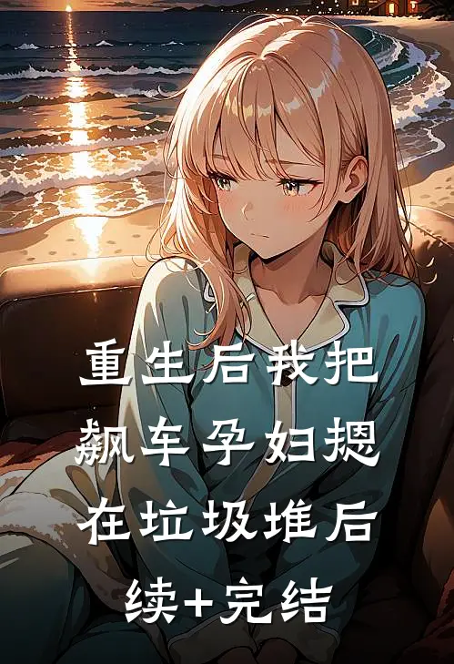 重生后我把飙车孕妇摁在垃圾堆后续+完结