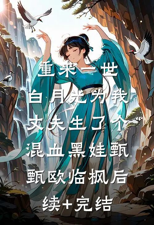 重来一世，白月光为我丈夫生了个混血黑娃甄甄欧临枫后续+完结