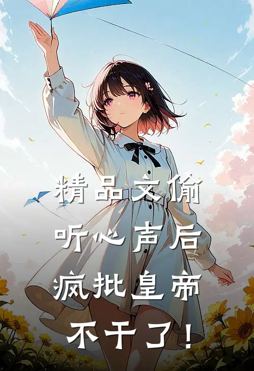 精品文偷听心声后，疯批皇帝不干了！