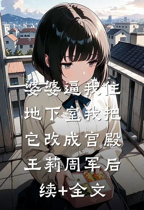 婆婆逼我住地下室我把它改成宫殿王莉周军后续+全文