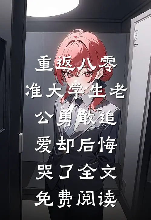 重返八零，准大学生老公勇敢追爱却后悔哭了全文免费阅读