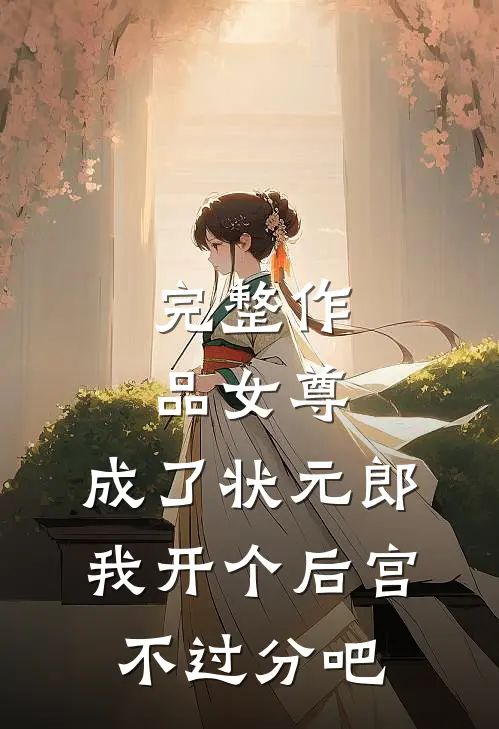 完整作品女尊：成了状元郎，我开个后宫不过分吧