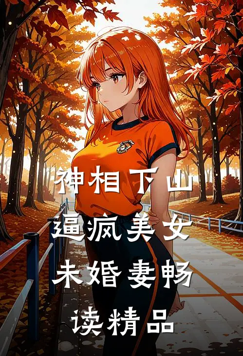 神相下山，逼疯美女未婚妻畅读精品