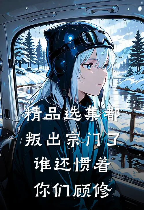精品选集都叛出宗门了谁还惯着你们顾修