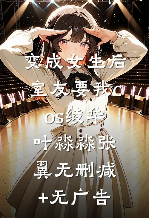 变成女生后，室友要我cos绫华叶淼淼张翼无删减+无广告